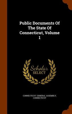 Public Documents Of The State Of Connecticut, Volume 1 by Assembly, Connecticut General