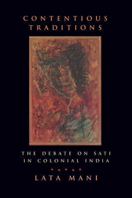 Contentious Traditions: The Debate on Sati in Colonial India by Mani, Lata