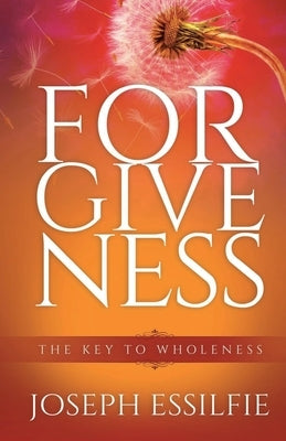 Forgiveness: The Key To Wholeness by Essilfie, Joseph