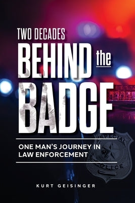Two Decades Behind the Badge: One Man's Journey in Law Enforcement by Geisinger, Kurt