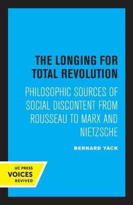 The Longing for Total Revolution: Philosophic Sources of Social Discontent from Rousseau to Marx and Nietzsche by Yack, Bernard