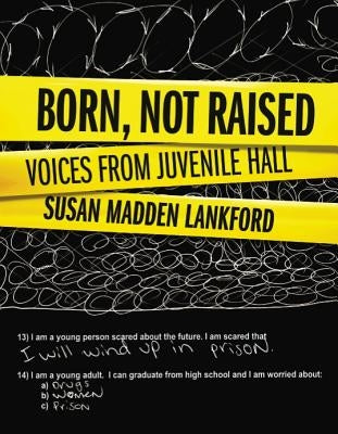Born, Not Raised: Voices from Juvenile Hall by Madden Lankford, Susan