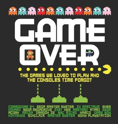 Game Over: The Games We Loved to Play and the Consoles Time Forgot by Whitehead, Dan