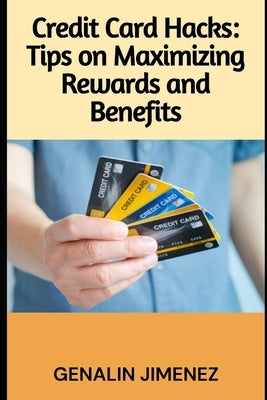 Credit Card Hacks: Tips on Maximizing Rewards and Benefits by Jimenez, Genalin