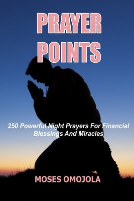 Prayer Points: 250 Powerful Night Prayers for Financial Blessings And Miracles by Omojola, Moses