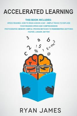 Accelerated Learning: 2 Manuscripts: Speed Reading-How to Read a Book a Day, Photographic Memory-Simple, Proven Methods to Remembering Anyth by James, Ryan