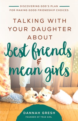Talking with Your Daughter about Best Friends and Mean Girls: Discovering God's Plan for Making Good Friendship Choices by Gresh, Dannah