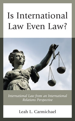 Is International Law Even Law?: International Law from an International Relations Perspective by Carmichael, Leah L.
