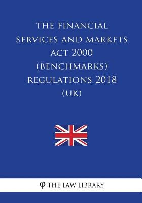 The Financial Services and Markets Act 2000 (Benchmarks) Regulations 2018 (UK) by The Law Library