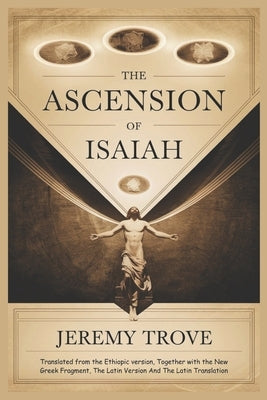 The Ascension of Isaiah: A Prophetic Journey Through Persecution, Revelation, Divine Triumph, and Scholarly Insights into Textual Variants, His by Trove, Jeremy