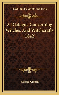 A Dialogue Concerning Witches And Witchcrafts (1842) by Gifford, George