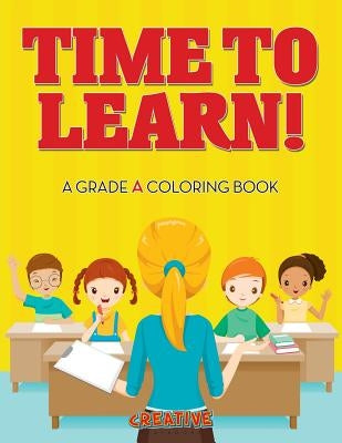 Time to Learn! A Grade A Coloring Book by Creative Playbooks
