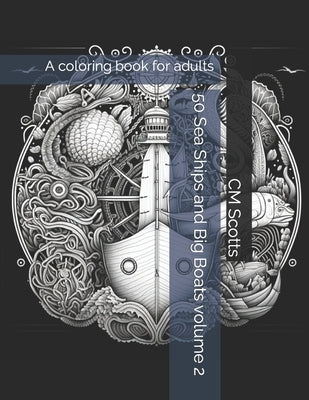 50 Sea Ships and Big Boats volume 2: A coloring book for adults by Scotts, CM