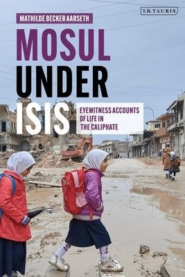 Mosul under ISIS: Eyewitness Accounts of Life in the Caliphate by Aarseth, Mathilde Becker
