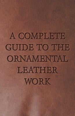 A Complete Guide to the Ornamental Leather Work by Anon