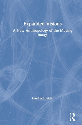 Expanded Visions: A New Anthropology of the Moving Image by Schneider, Arnd
