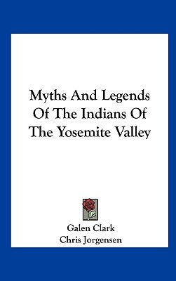 Myths And Legends Of The Indians Of The Yosemite Valley by Clark, Galen