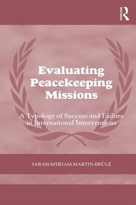 Evaluating Peacekeeping Missions: A Typology of Success and Failure in International Interventions by Martin- Brule, Sarah-Myriam