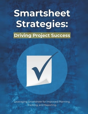 Smartsheet Strategies: Driving Project Success: Leveraging Smartsheet for Improved Planning, Tracking, and Reporting by Parvin, R.