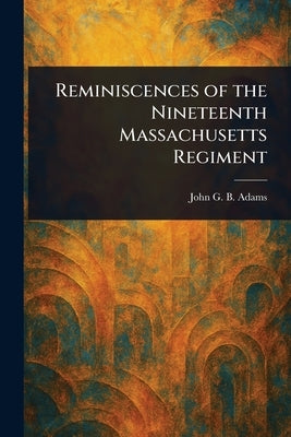 Reminiscences of the Nineteenth Massachusetts Regiment by Adams, John G. B. (John Gregory Bishop)