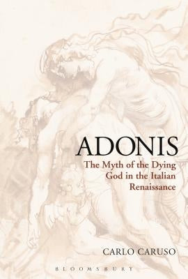 Adonis: The Myth of the Dying God in the Italian Renaissance by Caruso, Carlo