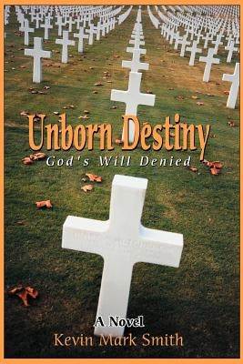 Unborn Destiny: God's Will Denied by Smith, Kevin Mark