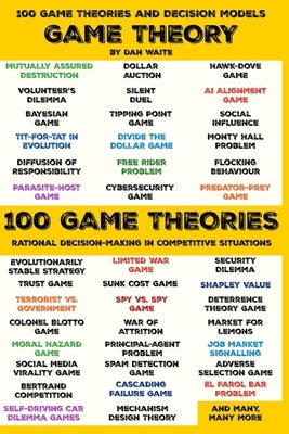 100 Game Theory's and Decision Models for Rational Decision Making in Competitive Situations: Winning Strategies for Rational Thinking in High-Stakes by Waite, Dan