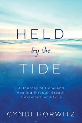 Held by the Tide: A Journey of Hope and Healing Through Breath, Movement, and Love by Horwitz, Cyndi