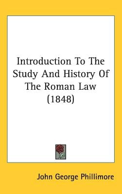 Introduction To The Study And History Of The Roman Law (1848) by Phillimore, John George