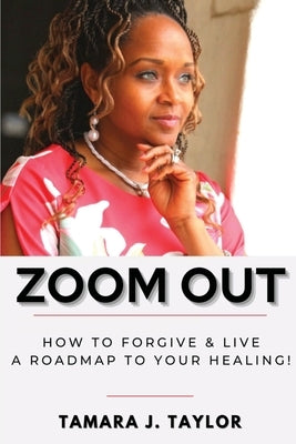 Zoom Out: How to Forgive and Live, A Roadmap to Your Healing by Taylor, Tamara J.