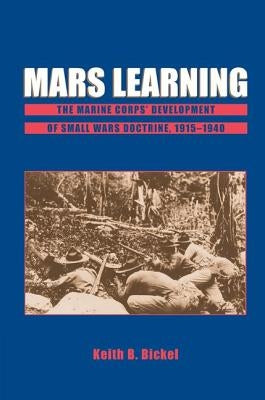 Mars Learning: The Marine Corps Development of Small Wars Doctrine, 1915-1940 by Bickel, Keith B.