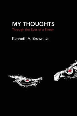 My Thoughts: Through the Eyes of a Sinner by Brown, Kenneth A., Jr.