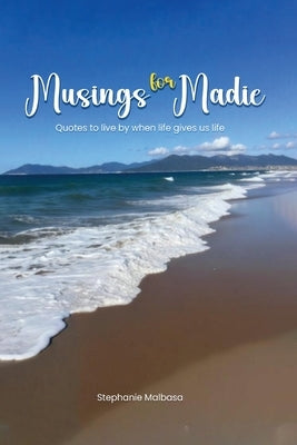 Musings for Madie: Quotes to Live by When Life Gives Us Life by Malbasa, Stephanie H.