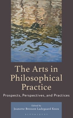 The Arts in Philosophical Practice: Prospects, Perspectives and Practices by Knox, Jeanette Bresson Ladegaard
