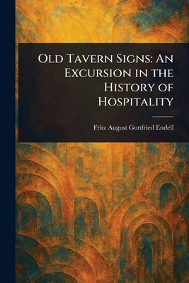 Old Tavern Signs: An Excursion in the History of Hospitality by Endell, Fritz August Gottfried