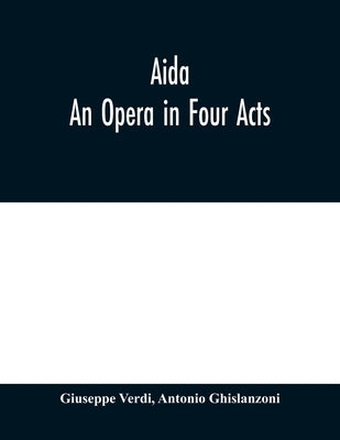 Aida: An Opera in Four Acts by Verdi, Giuseppe