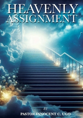 Heavenly Assignment by Ugo, Pastor Innocent C.