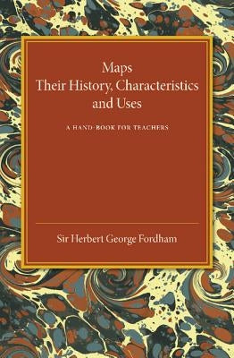 Maps: Their History, Characteristics and Uses: A Hand-Book for Teachers by Fordham, Herbert George