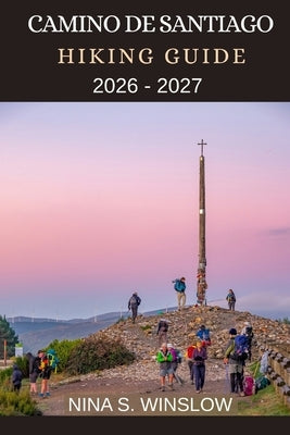 Camino de Santiago Hiking Guide 2026 - 2027: Historic Routes, Wild Landscapes, and Cultural Insights for Walking Europe's Legendary Pilgrimage Trails by S. Winslow, Nina