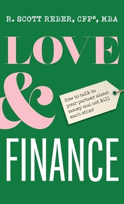 Love and Finance: How to talk to your partner about money and not kill each other by Reber, Scott