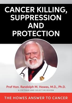 Cancer Killing, Suppression and Protection: The Howes Answer To Cancer by Howes, M. D. Ph. D. Hon Randolph M.