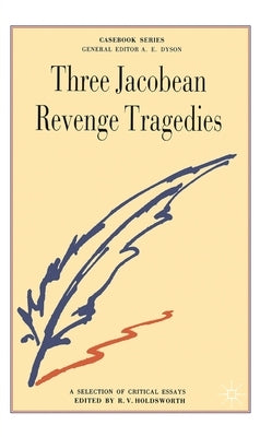 Three Jacobean Revenge Tragedies: The Revenger's Tragedy, Women Beware Women, The Changeling by Holdsworth, R. V.