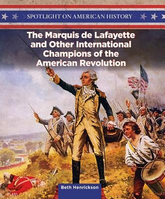 The Marquis de Lafayette and Other International Champions of the American Revolution by Henrickson, Beth