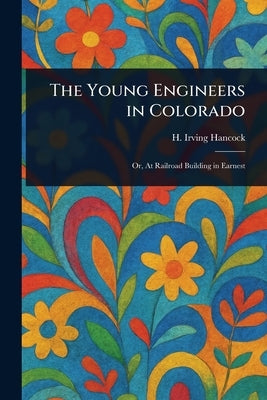 The Young Engineers in Colorado by Hancock, H. Irving (Harrie Irving)
