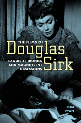 The Films of Douglas Sirk: Exquisite Ironies and Magnificent Obsessions by Ryan, Tom