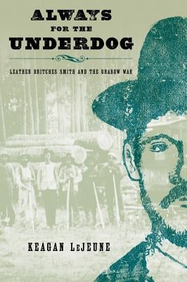 Always for the Underdog: Leather Britches Smith and the Grabow War by LeJeune, Keagan