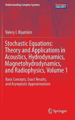 Stochastic Equations: Theory and Applications in Acoustics, Hydrodynamics, Magnetohydrodynamics, and Radiophysics, Volume 1: Basic Concepts, Exact Res by Klyatskin, Valery I.