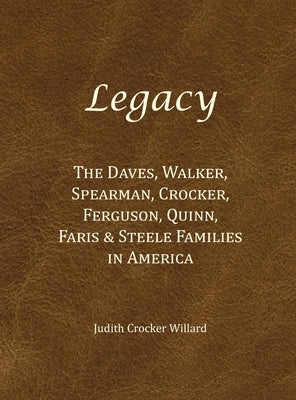 Legacy: The Daves, Walker, Spearman, Crocker, Ferguson, Quinn, Faris & Steele Families in America by Willard, Judith Crocker