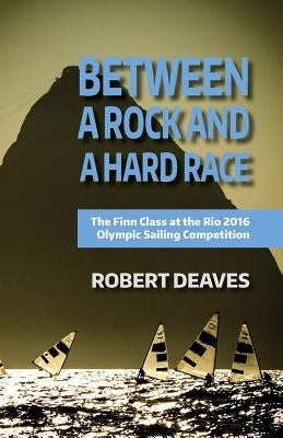 Between a Rock and a Hard Race: The Finn Class at the Rio 2016 Olympic Sailing Competition by Deaves, Robert M.
