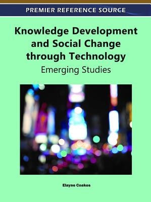 Knowledge Development and Social Change through Technology: Emerging Studies by Coakes, Elayne